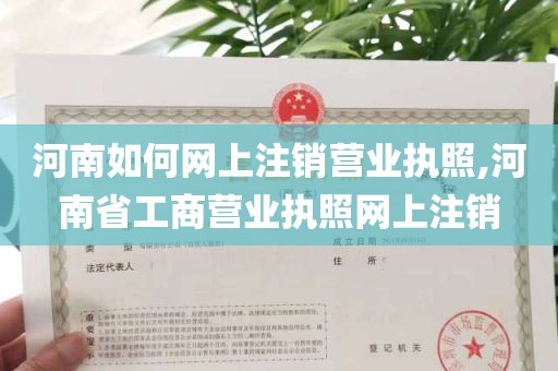 河南如何网上注销营业执照,河南省工商营业执照网上注销