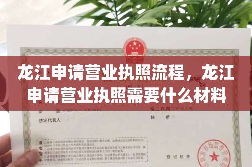 龙江申请营业执照流程，龙江申请营业执照需要什么材料