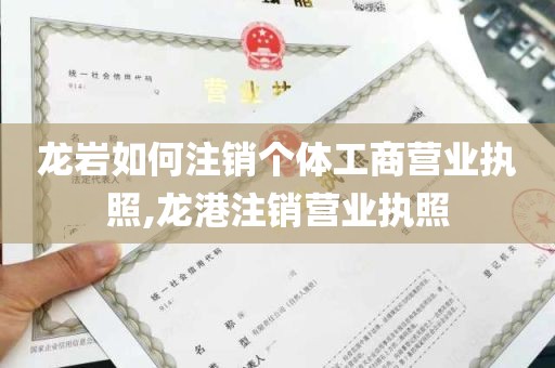 龙岩如何注销个体工商营业执照,龙港注销营业执照