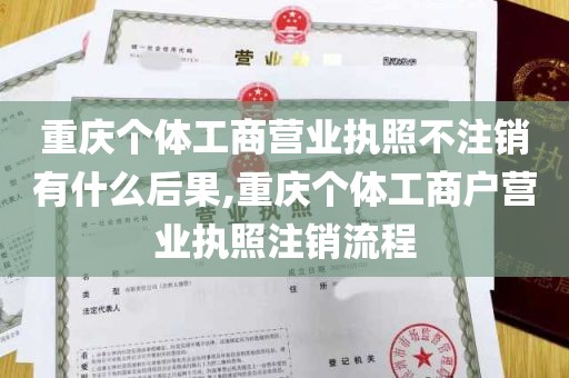 重庆个体工商营业执照不注销有什么后果,重庆个体工商户营业执照注销流程