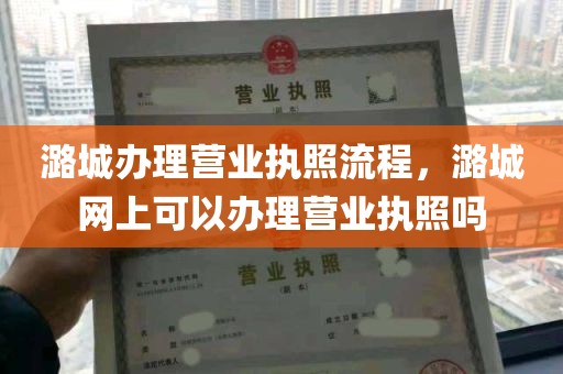 潞城办理营业执照流程，潞城网上可以办理营业执照吗