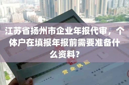 江苏省扬州市企业年报代审，个体户在填报年报前需要准备什么资料？