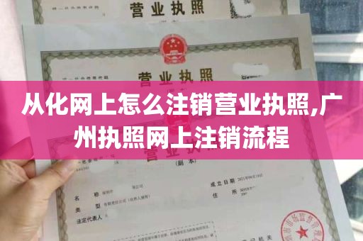 从化网上怎么注销营业执照,广州执照网上注销流程