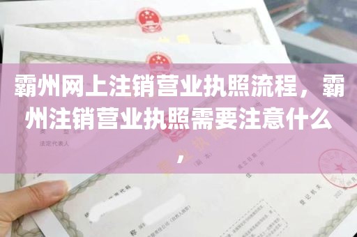 霸州网上注销营业执照流程，霸州注销营业执照需要注意什么，