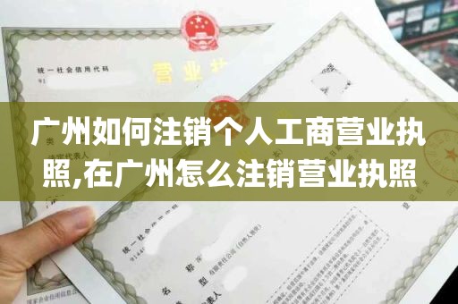 广州如何注销个人工商营业执照,在广州怎么注销营业执照