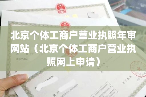 北京个体工商户营业执照年审网站（北京个体工商户营业执照网上申请）