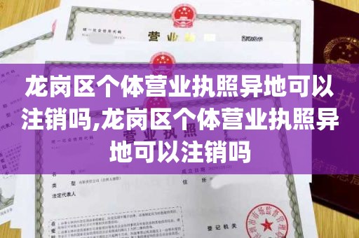 龙岗区个体营业执照异地可以注销吗,龙岗区个体营业执照异地可以注销吗