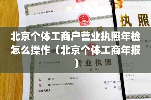 北京个体工商户营业执照年检怎么操作（北京个体工商年报）