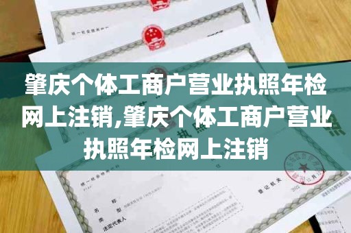 肇庆个体工商户营业执照年检网上注销,肇庆个体工商户营业执照年检网上注销