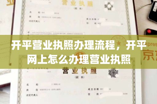 开平营业执照办理流程，开平网上怎么办理营业执照