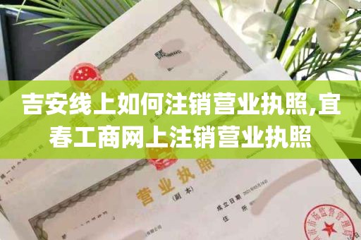 吉安线上如何注销营业执照,宜春工商网上注销营业执照