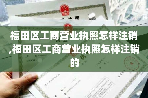 福田区工商营业执照怎样注销,福田区工商营业执照怎样注销的