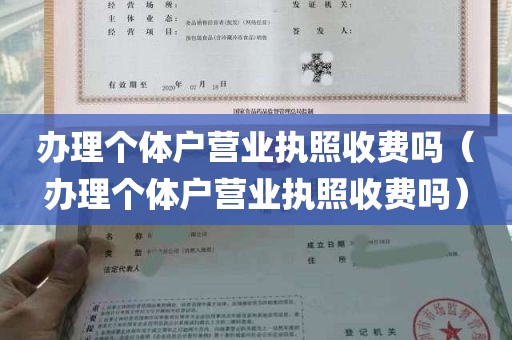 办理个体户营业执照收费吗（办理个体户营业执照收费吗）