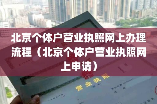 北京个体户营业执照网上办理流程（北京个体户营业执照网上申请）