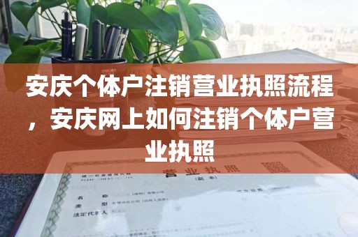 安庆个体户注销营业执照流程，安庆网上如何注销个体户营业执照