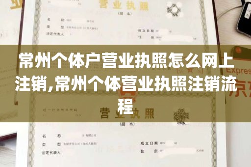 常州个体户营业执照怎么网上注销,常州个体营业执照注销流程