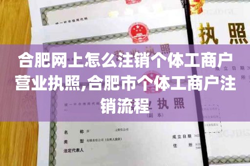 合肥网上怎么注销个体工商户营业执照,合肥市个体工商户注销流程