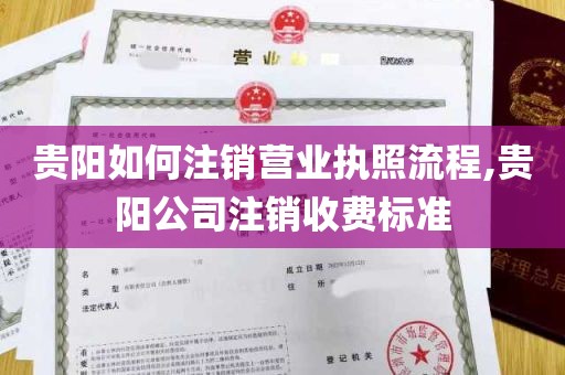 贵阳如何注销营业执照流程,贵阳公司注销收费标准