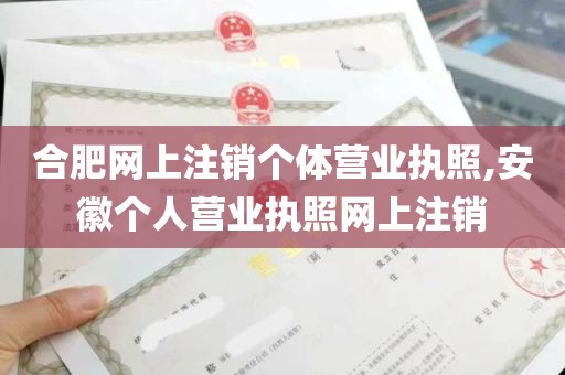 合肥网上注销个体营业执照,安徽个人营业执照网上注销