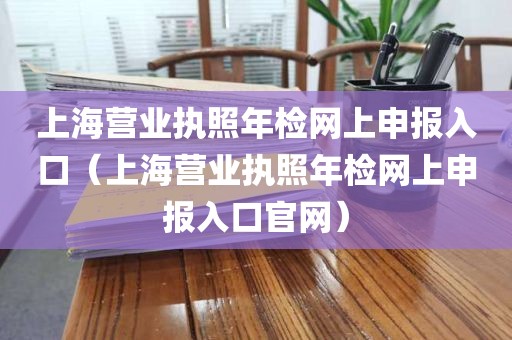 上海营业执照年检网上申报入口（上海营业执照年检网上申报入口官网）