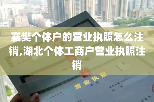 襄樊个体户的营业执照怎么注销,湖北个体工商户营业执照注销