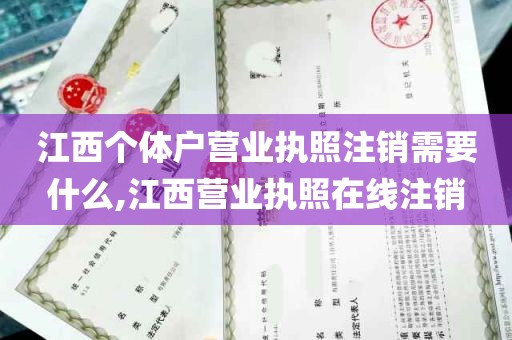 江西个体户营业执照注销需要什么,江西营业执照在线注销