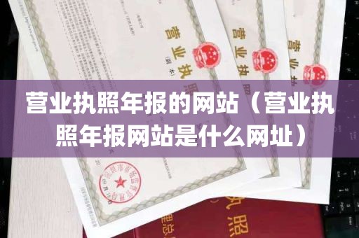 营业执照年报的网站（营业执照年报网站是什么网址）