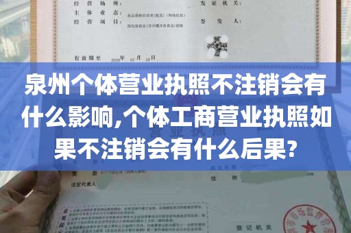 泉州个体营业执照不注销会有什么影响,个体工商营业执照如果不注销会有什么后果?