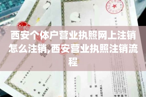 西安个体户营业执照网上注销怎么注销,西安营业执照注销流程