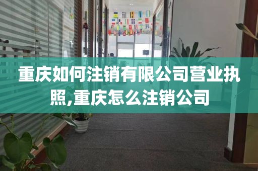 重庆如何注销有限公司营业执照,重庆怎么注销公司