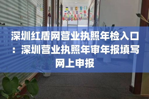 深圳红盾网营业执照年检入口：深圳营业执照年审年报填写网上申报