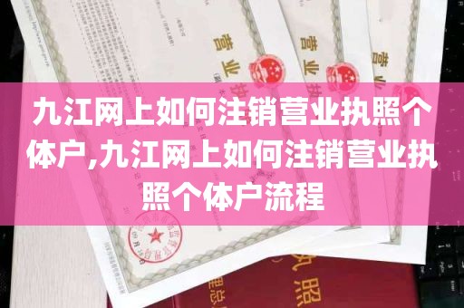 九江网上如何注销营业执照个体户,九江网上如何注销营业执照个体户流程