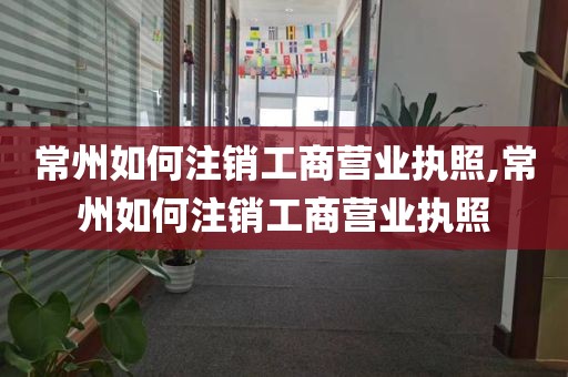 常州如何注销工商营业执照,常州如何注销工商营业执照