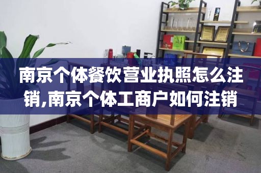 南京个体餐饮营业执照怎么注销,南京个体工商户如何注销