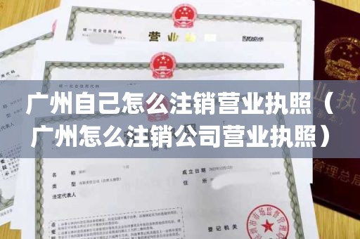 广州自己怎么注销营业执照（广州怎么注销公司营业执照）