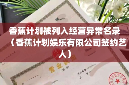 香蕉计划被列入经营异常名录（香蕉计划娱乐有限公司签约艺人）