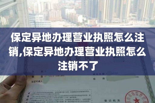 保定异地办理营业执照怎么注销,保定异地办理营业执照怎么注销不了