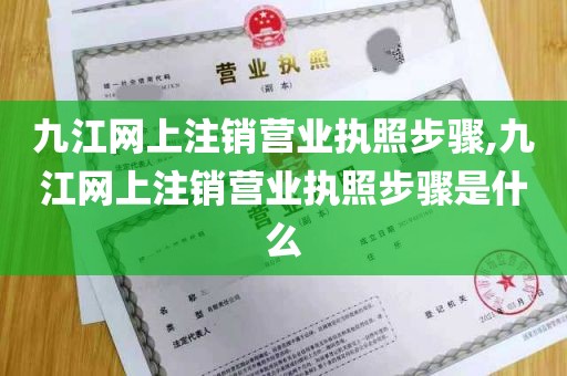 九江网上注销营业执照步骤,九江网上注销营业执照步骤是什么