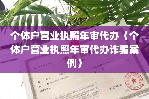 个体户营业执照年审代办（个体户营业执照年审代办诈骗案例）