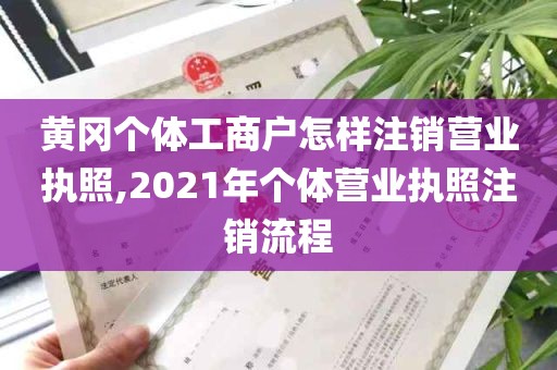 黄冈个体工商户怎样注销营业执照,2021年个体营业执照注销流程