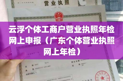 云浮个体工商户营业执照年检网上申报（广东个体营业执照网上年检）