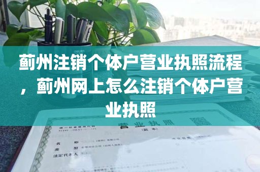 蓟州注销个体户营业执照流程，蓟州网上怎么注销个体户营业执照