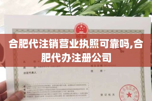 合肥代注销营业执照可靠吗,合肥代办注册公司