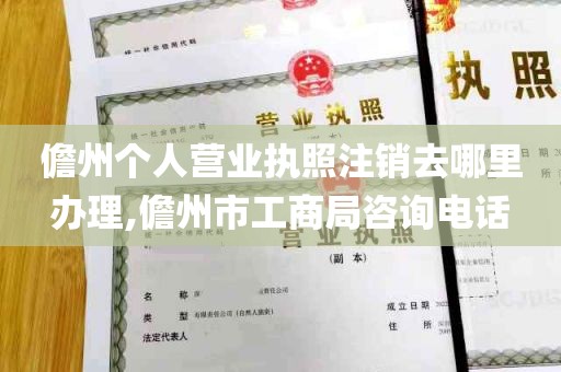 儋州个人营业执照注销去哪里办理,儋州市工商局咨询电话