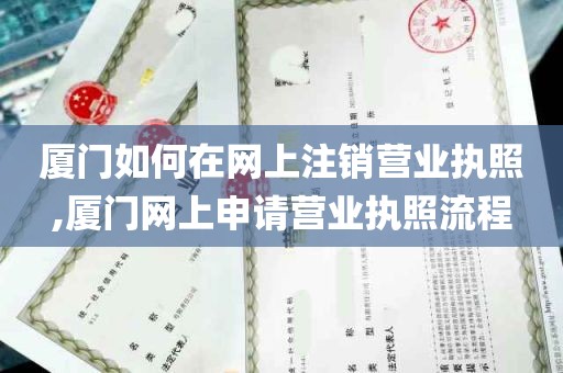 厦门如何在网上注销营业执照,厦门网上申请营业执照流程