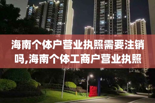 海南个体户营业执照需要注销吗,海南个体工商户营业执照