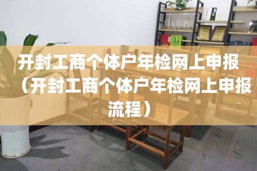 开封工商个体户年检网上申报（开封工商个体户年检网上申报流程）