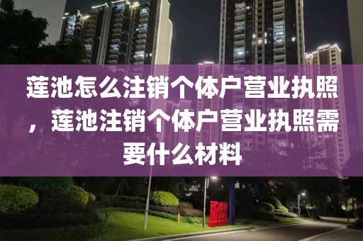 莲池怎么注销个体户营业执照，莲池注销个体户营业执照需要什么材料