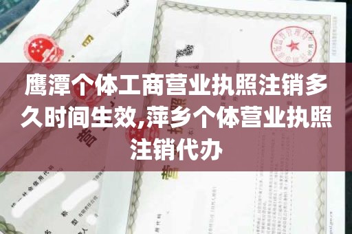 鹰潭个体工商营业执照注销多久时间生效,萍乡个体营业执照注销代办