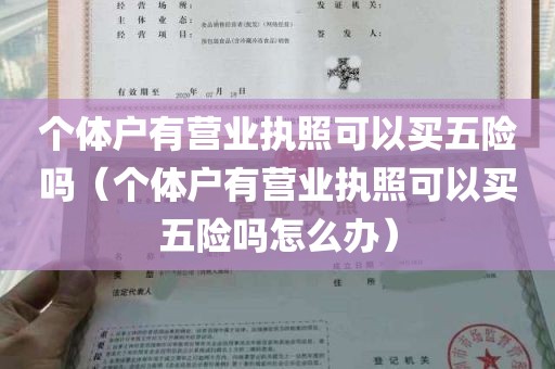 个体户有营业执照可以买五险吗（个体户有营业执照可以买五险吗怎么办）